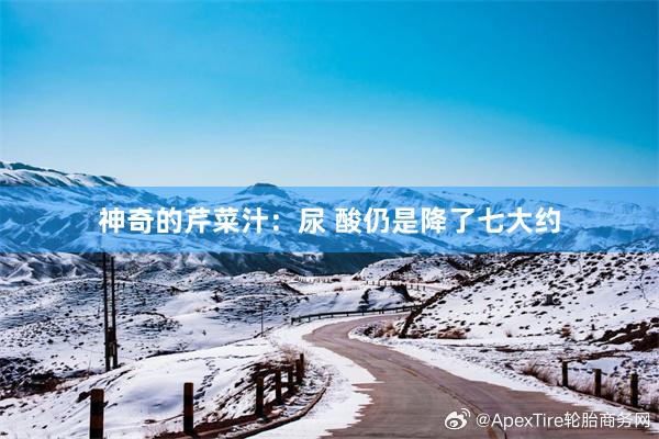 神奇的芹菜汁：尿 酸仍是降了七大约