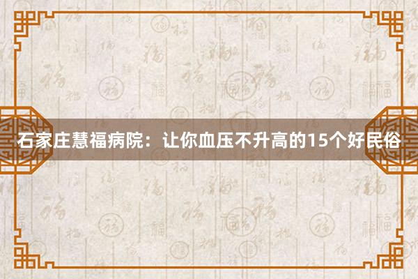 石家庄慧福病院：让你血压不升高的15个好民俗