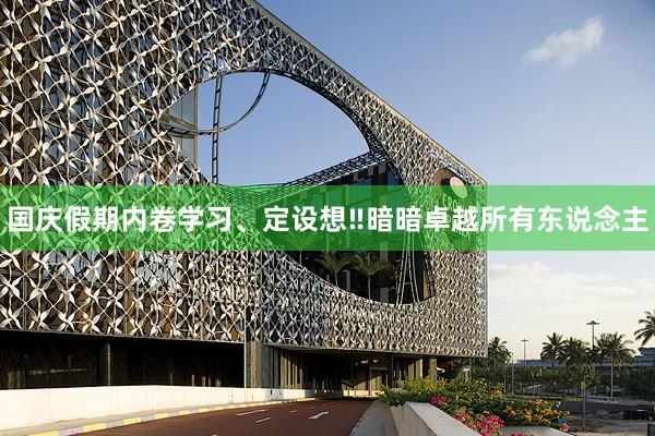 国庆假期内卷学习、定设想‼暗暗卓越所有东说念主