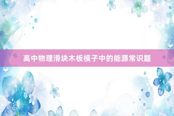 高中物理滑块木板模子中的能源常识题