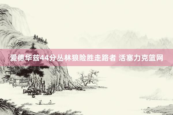爱德华兹44分丛林狼险胜走路者 活塞力克篮网