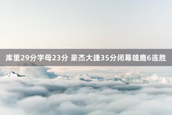 库里29分字母23分 豪杰大捷35分闭幕雄鹿6连胜