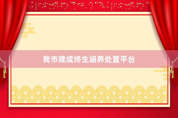 我市建成终生涵养处置平台
