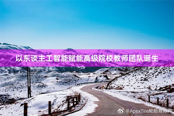 以东谈主工智能赋能高级院校教师团队诞生