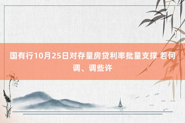 国有行10月25日对存量房贷利率批量支撑 若何调、调些许