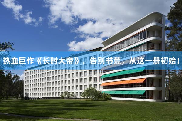热血巨作《长时大帝》，告别书荒，从这一册初始！