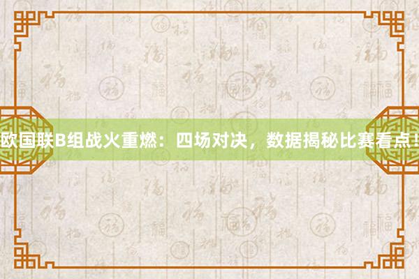 欧国联B组战火重燃：四场对决，数据揭秘比赛看点！