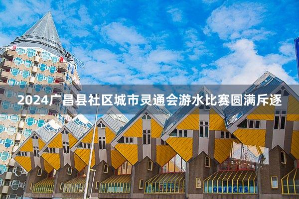 2024广昌县社区城市灵通会游水比赛圆满斥逐