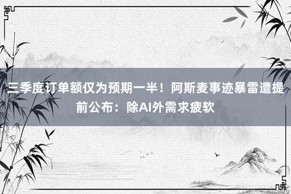 三季度订单额仅为预期一半！阿斯麦事迹暴雷遭提前公布：除AI外需求疲软