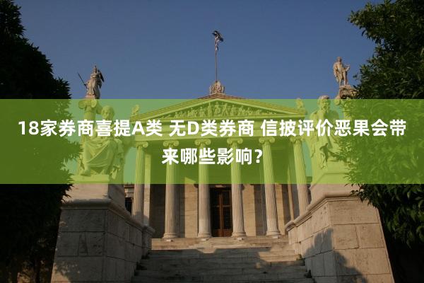 18家券商喜提A类 无D类券商 信披评价恶果会带来哪些影响？