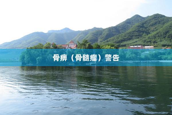 骨痹（骨髓瘤）警告