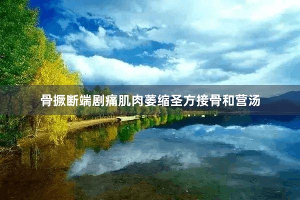 骨撅断端剧痛肌肉萎缩圣方接骨和营汤