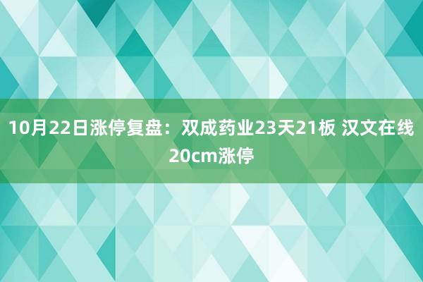 10月22日涨停复盘：双成药业23天21板 汉文在线20cm涨停