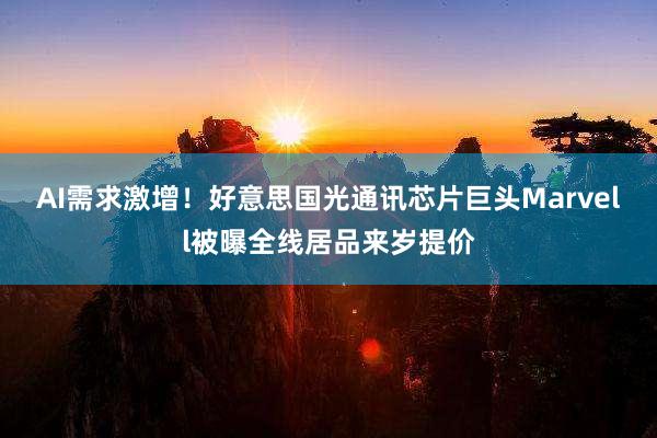 AI需求激增！好意思国光通讯芯片巨头Marvell被曝全线居品来岁提价