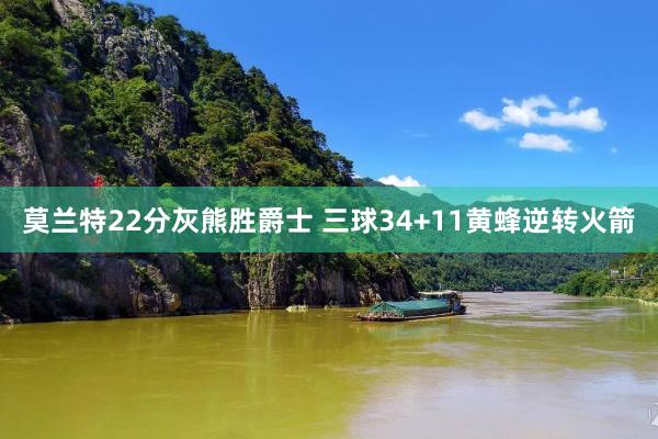莫兰特22分灰熊胜爵士 三球34+11黄蜂逆转火箭