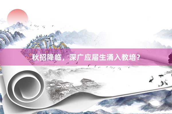秋招降临，深广应届生涌入教培？