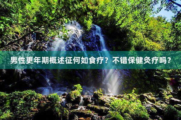 男性更年期概述征何如食疗？不错保健灸疗吗？