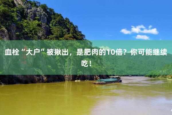 血栓“大户”被揪出，是肥肉的10倍？你可能继续吃！