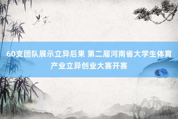 60支团队展示立异后果 第二届河南省大学生体育产业立异创业大赛开赛