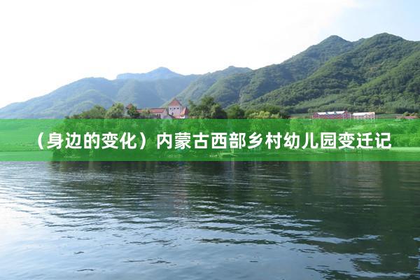 （身边的变化）内蒙古西部乡村幼儿园变迁记