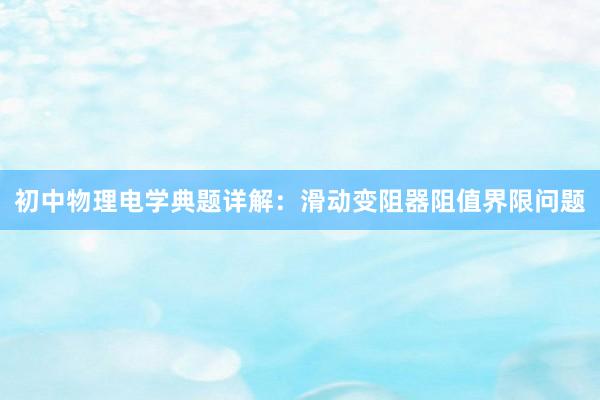初中物理电学典题详解：滑动变阻器阻值界限问题