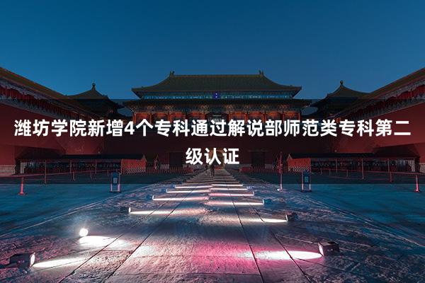 潍坊学院新增4个专科通过解说部师范类专科第二级认证