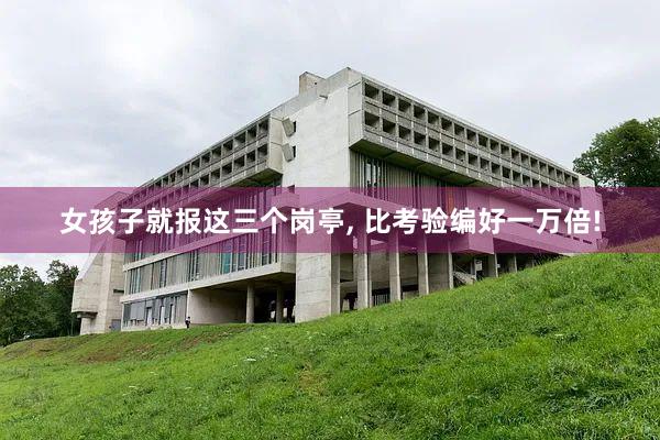 女孩子就报这三个岗亭, 比考验编好一万倍!