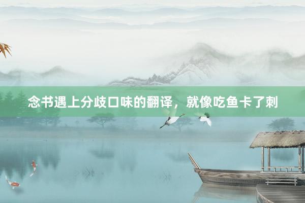 念书遇上分歧口味的翻译，就像吃鱼卡了刺