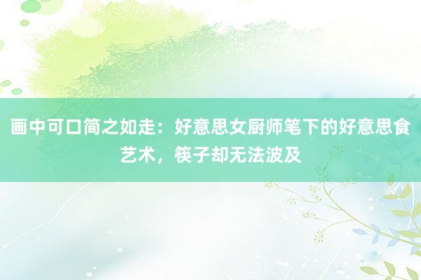 画中可口简之如走：好意思女厨师笔下的好意思食艺术，筷子却无法波及