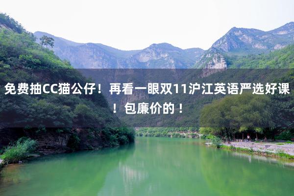 免费抽CC猫公仔！再看一眼双11沪江英语严选好课！包廉价的 !