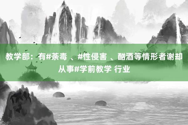 教学部：有#荼毒 、#性侵害 、酗酒等情形者谢却从事#学前教学 行业