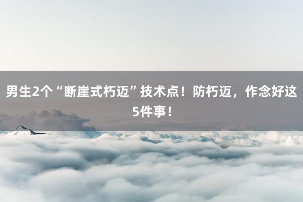 男生2个“断崖式朽迈”技术点！防朽迈，作念好这5件事！