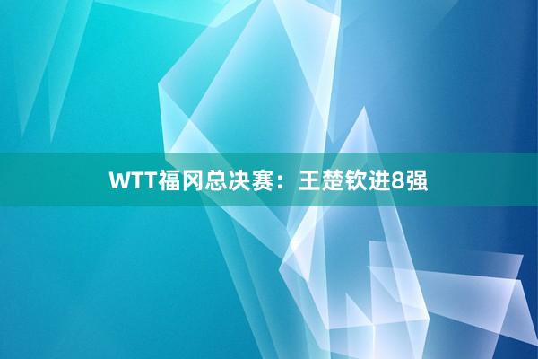 WTT福冈总决赛：王楚钦进8强
