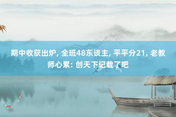 期中收获出炉, 全班48东谈主, 平平分21, 老教师心累: 创天下记载了吧