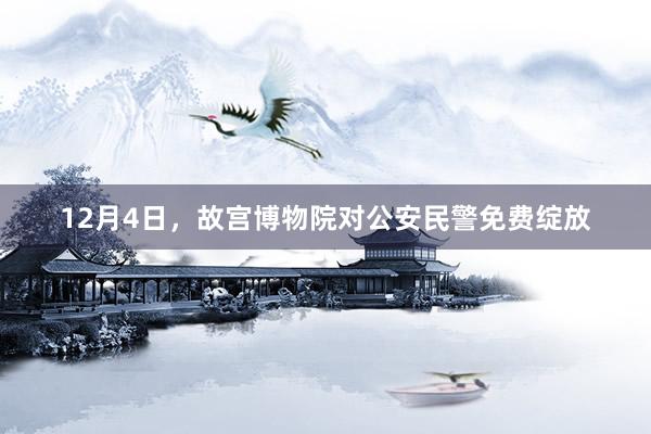 12月4日，故宫博物院对公安民警免费绽放