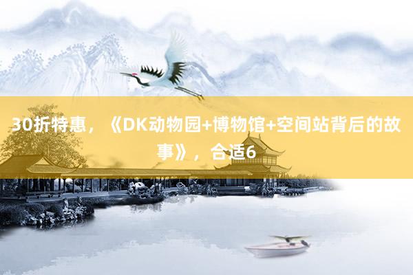 30折特惠，《DK动物园+博物馆+空间站背后的故事》，合适6