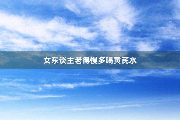 女东谈主老得慢多喝黄芪水