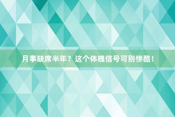 月事缺席半年？这个体魄信号可别惨酷！