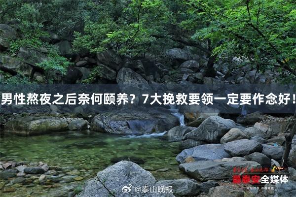 男性熬夜之后奈何颐养？7大挽救要领一定要作念好！