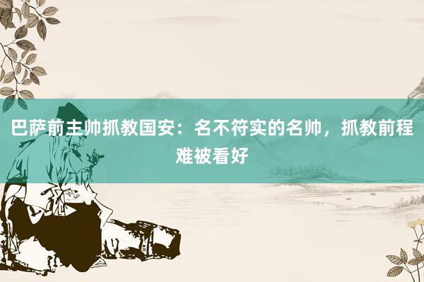 巴萨前主帅抓教国安：名不符实的名帅，抓教前程难被看好