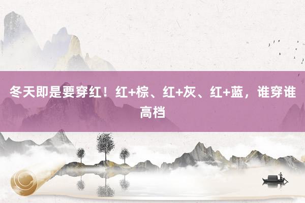 冬天即是要穿红！红+棕、红+灰、红+蓝，谁穿谁高档