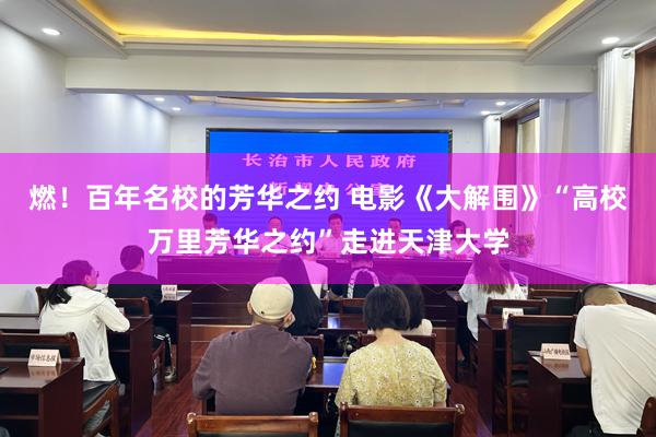 燃！百年名校的芳华之约 电影《大解围》“高校万里芳华之约”走进天津大学