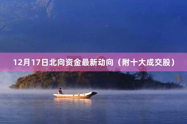 12月17日北向资金最新动向（附十大成交股）